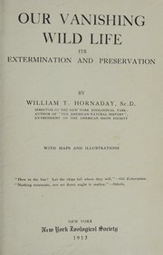 Cover of: Our Vanishing Wild Life Its Extermination and Preservation by William T. Hornaday, William T. Hornaday