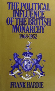 Cover of: The political influence of the British monarchy, 1868-1952 by Frank Hardie, Frank Hardie