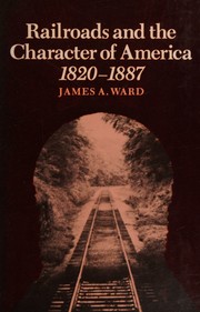 Cover of: Railroads and the character of America, 1820-1887 by James Arthur Ward, James Arthur Ward