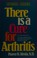 Cover of: There is a cure for arthritis