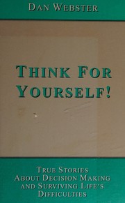 Cover of: Think for yourself: True stories about decision making and surviving life's difficulties / Dan Webster