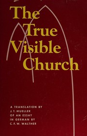 Cover of: The true visible church: an essay for the convention of the general Evangelical Lutheran Synod of Missouri, Ohio, and Other States, for its sessions at St. Louis, Mo., October 31, 1866.
