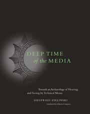 Deep Time of the Media: Toward an Archaeology of Hearing and Seeing by Technical Means (Electronic Culture: History, Theory, and Practice) by Siegfried Zielinski