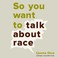 Cover of: So you want to talk about race