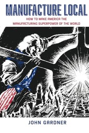 Cover of: Manufacture Local: How to Make America the Manufacturing Superpower of the World