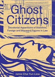 Cover of: Ghost Citizens: Decolonial Apparitions of Stateless, Foreign and Wayward Figures in Law