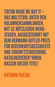 Cover of: TikTok made me buy it – Das Multitool unter den Kolumnensammlungen, mit 52 nützlichen Werkzeugen, ausgezeichnet mit dem Hermann-Kepler-Preis für Gegenwartsgeschichte und Zukunftsforschung. Katalogisierer*innen hassen diesen Titel!: Kolumnen 2024