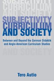 Cover of: Subjectivity, curriculum and society: between and beyond German didaktik and Anglo-American curriculum studies