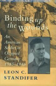 Cover of: Binding up the wounds: an American soldier in occupied Germany, 1945-1946