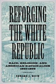 Cover of: Reforging the White Republic: Race, Religion, and American Nationalism, 1865-1898 (Conflicting Worlds: New Dimensions of the American Civil War)