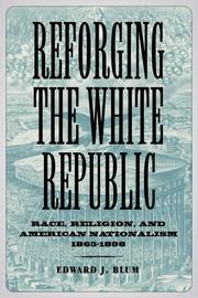 Cover of: Reforging the White Republic: Race, Religion, and American Nationalism, 1865-1898 (Conflicting Worlds: New Dimensions of the American Civil War) by Edward J. Blum