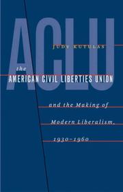 The American Civil Liberties Union and the making of modern liberalism, 1930-1960 by Judy Kutulas