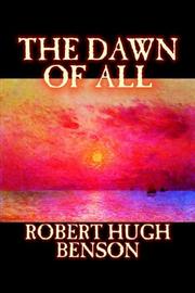 Cover of: The Dawn Of All by Robert Hugh Benson, Robert Hugh Benson