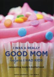 Cover of: I Was a Really Good Mom Before I Had Kids by Trisha Ashworth, Amy Nobile