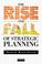 Cover of: The Rise and Fall of Strategic Planning