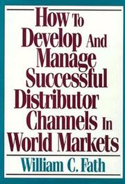 How to develop and manage successful distributor channels in world markets by William C. Fath