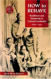 How to Behave: Buddhism and Modernity in Colonial Cambodia, 1860-1930 (Southeast Asia: Politics, Meaning, and Memory) by Anne Ruth Hansen