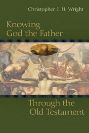 Knowing God the Father Through the Old Testament by Christopher J. H. Wright