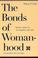 Cover of: The bonds of womanhood