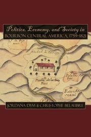 Cover of: Politics, Economy, And Society in Bourbon Central America, 17591821