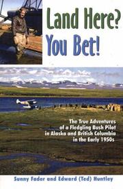 Cover of: Land here? you bet!: the true adventures of a fledgling bush pilot in Alaska and British Columbia in the early 1950's