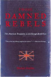 Cover of: Those Damned Rebels: The American Revolution as Seen Through British Eyes