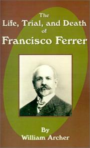 Cover of: The Life, Trial, and Death of Francisco Ferrer by William Archer