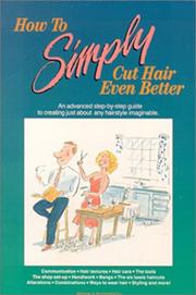 Cover of: How to simply cut hair even better: an advanced step by step guide to the six basic haircuts that can be combined or altered to create just about any hairstyle