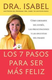 Cover of: Los 7 pasos para ser más feliz: Cómo liberarte del estrés, las preocupaciones y las angustias del pasado