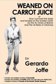 Weaned on carrot juice, or, How I survived the Nazis and landed at the Golden Gate via the tin mines of Bolivia and the oil fields of Arkansas by Gerardo Joffe
