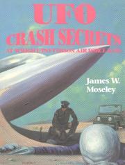 UFO Crash Secrets at Wright Patterson Air Force Base by James W. Moseley