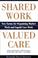 Cover of: Shared Work - Valued Care