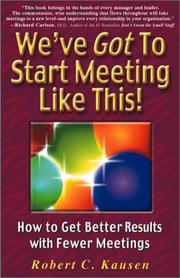 We've Got To Start Meeting Like This! How to Get Better Results with Fewer Meetings by Robert C. Kausen
