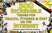 Cover of: 300 incredible things for health, fitness & diet on the Internet / [by Peter Lupus with Ken Leebow]. by Peter Lupus