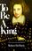 Cover of: To Be a King