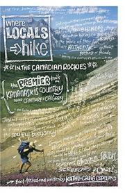 Cover of: Where Locals Hike In The Canadian Rockies: Premier Trails In Kananaskis Country, Near Canmore And Calgary