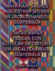 Cover of: Maya Hair Sashes Backstrap Woven in Jacaltenango, Guatemala / Cintas mayas tejidas con el telar de cintura en Jacaltenango, Guatemala by Carol Ventura
