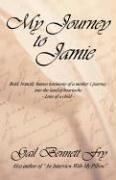 Cover of: My Journey to Jamie: Bold, Brutally Honest Testimony of a Mother's Journey into the Land of Heartache--Loss of a Child