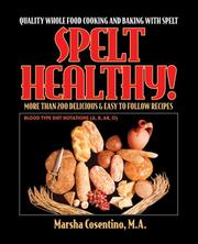 Cover of: Spelt Healthy! Quality Whole Food Cooking and Baking with Spelt by Marsha Cosentino