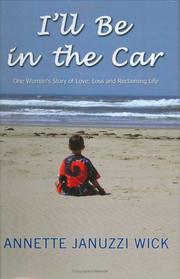 I'll Be in the Car - One Woman's Story of Love, Loss and Reclaiming Life by Annette Januzzi Wick