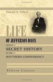 Life of Jefferson Davis, with a Secret History of the Southern Confederacy, gathered behind the scenes in Richmond by Edward Alfred Pollard