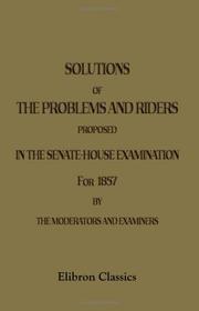 Cover of: Solutions of the Problems and Riders Proposed in the Senate - House Examination for 1857. By the Moderators and Examiners: With an Appendix, Containing the Examination Papers in Full