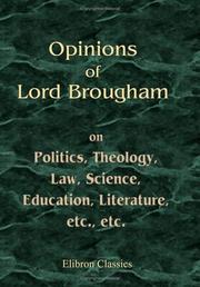 Cover of: Opinions of Lord Brougham, on Politics, Theology, Law, Science, Education, Literature, etc, etc: As Exhibited in His Parliamentary and Legal Speeches, and Miscellaneous Writings