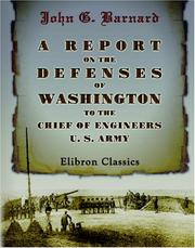 Cover of: A Report on the Defenses of Washington, to the Chief of Engineers, U. S. Army by J. G. Barnard