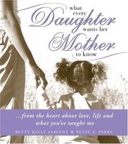 What every daughter wants her mother to know by Betty Kelly Sargent, Betsy F. Perry