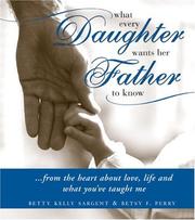 What every daughter wants her father to know by Betty Kelly Sargent, Betsy Perry