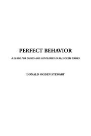 Cover of: Perfect Behavior: A GUIDE FOR LADIES AND GENTLEMEN IN ALL SOCIAL CRISES