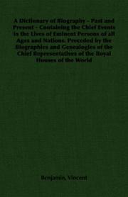 Cover of: A Dictionary of Biography - Past and Present - Containing the Chief Events in the Lives of Eminent Persons of all Ages and Nations. Preceded by the Biographies ... of the Royal Houses of the World by Benjamin Vincent