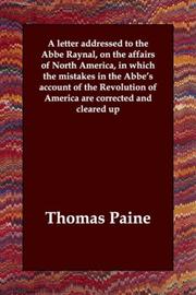 Cover of: A letter addressed to the Abbe Raynal, on the affairs of North America, in which the mistakes in the Abbe's account of the Revolution of America are corrected and cleared up by Thomas Paine