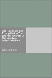 Cover of: The Power of Faith Exemplified In The Life And Writings Of The Late Mrs. Isabella Graham.